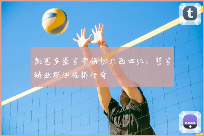 凯塞多豪言带领切尔西回归,誓言铸就斯坦福桥传奇
