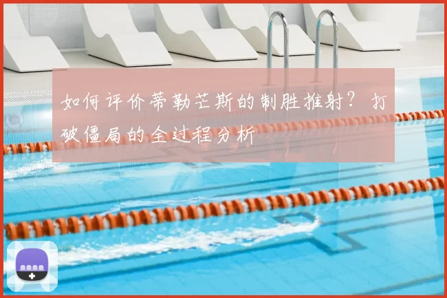 如何评价蒂勒芒斯的制胜推射？打破僵局的全过程分析