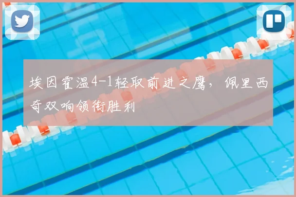 埃因霍温4-1轻取前进之鹰，佩里西奇双响领衔胜利