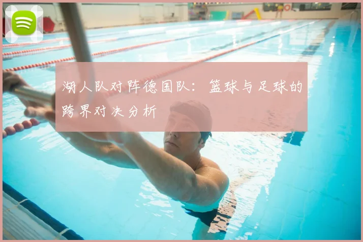 湖人队对阵德国队:篮球与足球的跨界对决分析