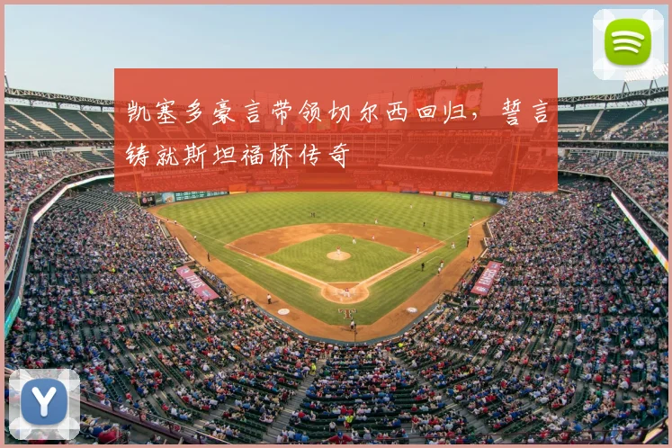 凯塞多豪言带领切尔西回归，誓言铸就斯坦福桥传奇
