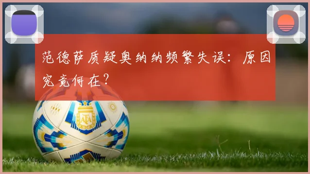 范德萨质疑奥纳纳频繁失误:原因究竟何在?