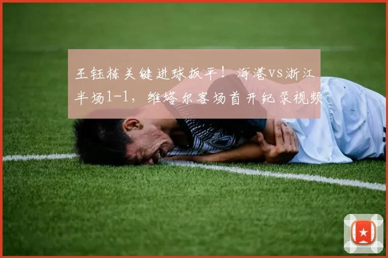 王钰栋关键进球扳平!海港vs浙江半场1-1,维塔尔客场首开纪录视频集锦