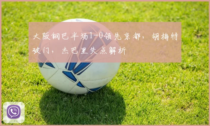 大阪钢巴半场1-0领先京都,胡梅特破门,杰巴里失点解析