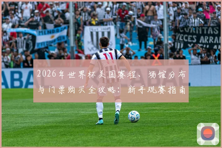 2026年世界杯美国赛程、场馆分布与门票购买全攻略：新手观赛指南