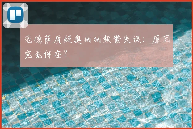 范德萨质疑奥纳纳频繁失误：原因究竟何在？