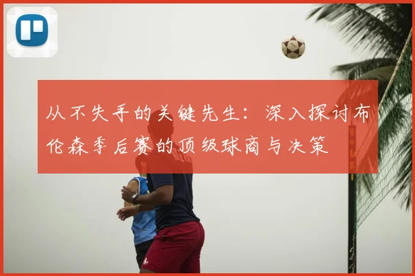 从不失手的关键先生:深入探讨布伦森季后赛的顶级球商与决策